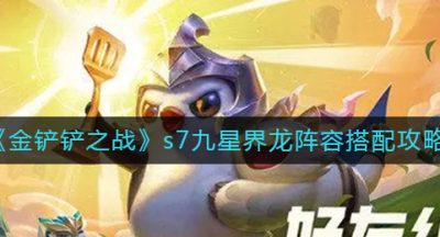 《金铲铲之战》s7九星界龙阵容搭配攻略