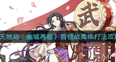 《天地劫：幽城再临》首领战高练打法攻略