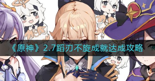 《原神》2.7蹈刃不旋成就达成攻略