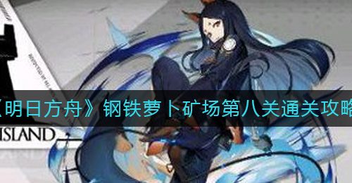 《明日方舟》钢铁萝卜矿场第八关通关攻略