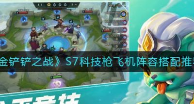 《金铲铲之战》S7科技枪飞机阵容搭配推荐