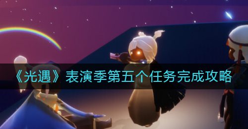 《光遇》表演季第五个任务完成攻略