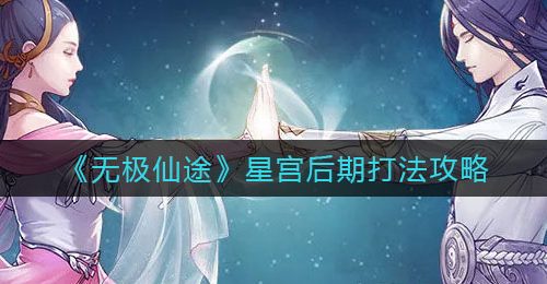 《无极仙途》星宫后期打法攻略