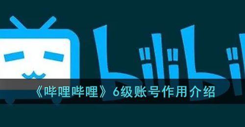 《哔哩哔哩》6级账号作用介绍