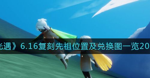 《光遇》6.16复刻先祖位置及兑换图一览2022