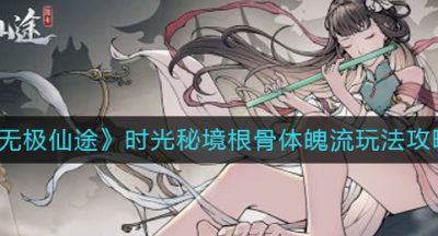 《无极仙途》时光秘境根骨体魄流玩法攻略