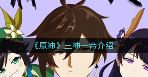 《原神》三神一帝介绍