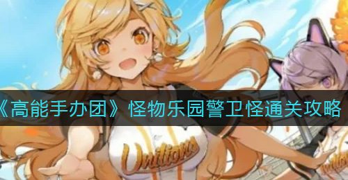 《高能手办团》怪物乐园警卫怪通关攻略