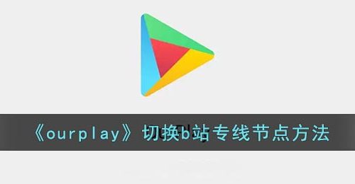 《ourplay》切换b站专线节点方法