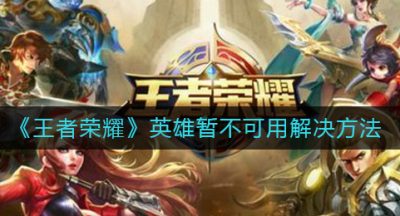 《王者荣耀》英雄暂不可用解决方法