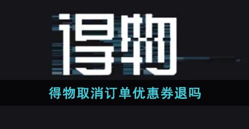 《得物》取消订单优惠券退吗