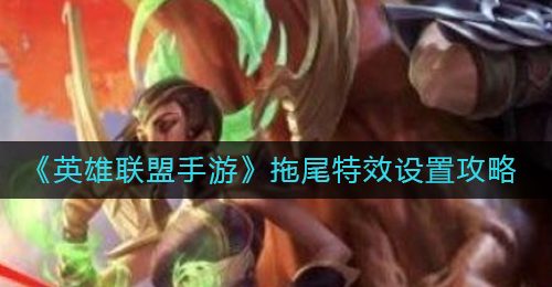 《英雄联盟手游》拖尾特效设置攻略