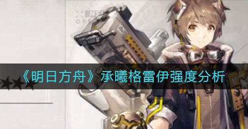 《明日方舟》承曦格雷伊强度分析