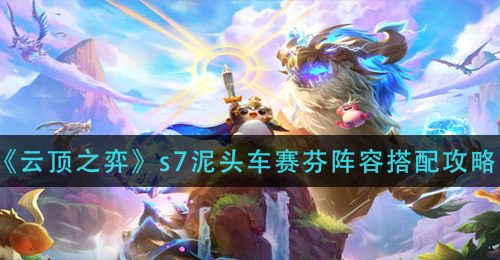 《云顶之弈》s7泥头车赛芬阵容搭配攻略