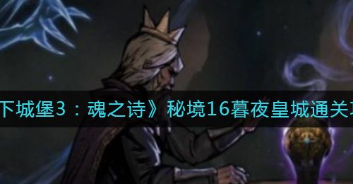 《地下城堡3：魂之诗》秘境16暮夜皇城通关攻略