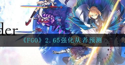 《FGO》2.65强化从者预测
