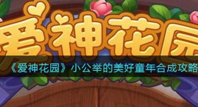 《爱神花园》小公举的美好童年合成攻略
