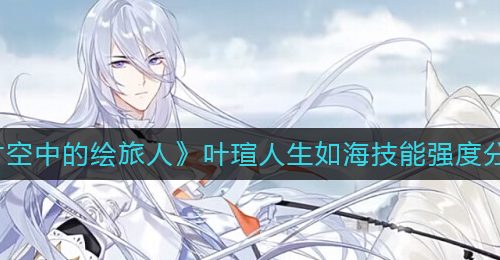 《时空中的绘旅人》叶瑄人生如海技能强度分析