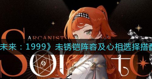 《重返未来：1999》未锈铠阵容及心相选择搭配攻略