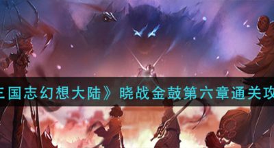 《三国志幻想大陆》晓战金鼓第六章通关攻略