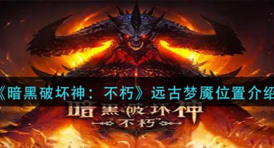 《暗黑破坏神：不朽》远古梦魇位置介绍