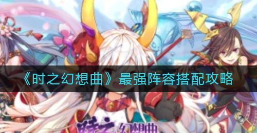 《时之幻想曲》最强阵容搭配攻略