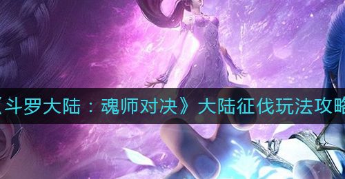 《斗罗大陆：魂师对决》大陆征伐玩法攻略