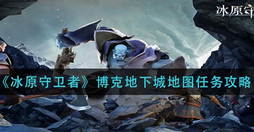 《冰原守卫者》博克地下城地图任务攻略