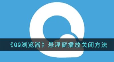 《QQ浏览器》悬浮窗播放关闭方法