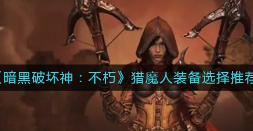 《暗黑破坏神：不朽》猎魔人装备选择推荐