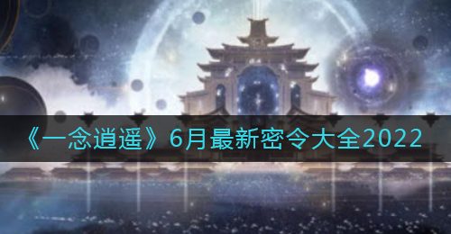 《一念逍遥》6月最新密令大全2022