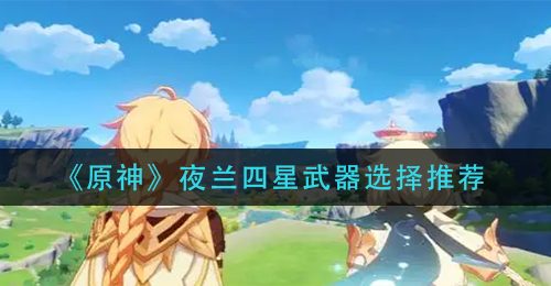《原神》夜兰四星武器选择推荐