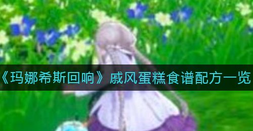 《玛娜希斯回响》戚风蛋糕食谱配方一览