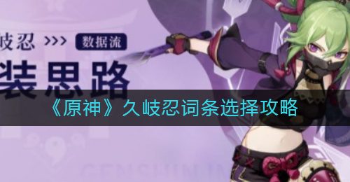 《原神》久岐忍词条选择攻略