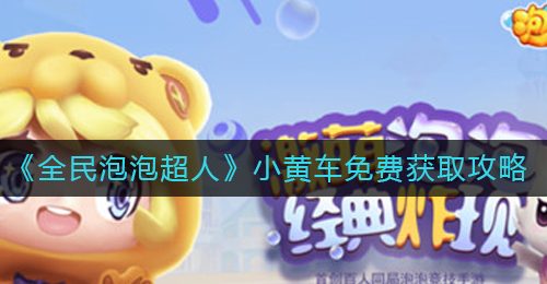 《全民泡泡超人》小黄车免费获取攻略
