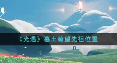 《光遇》墓土瞭望先祖位置