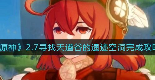 《原神》2.7寻找天遒谷的遗迹空洞完成攻略