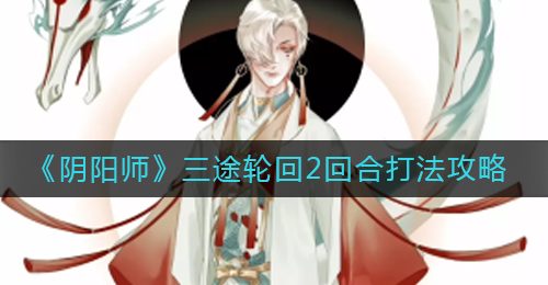 《阴阳师》三途轮回2回合打法攻略
