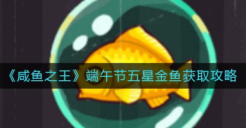 《咸鱼之王》端午节五星金鱼获取攻略