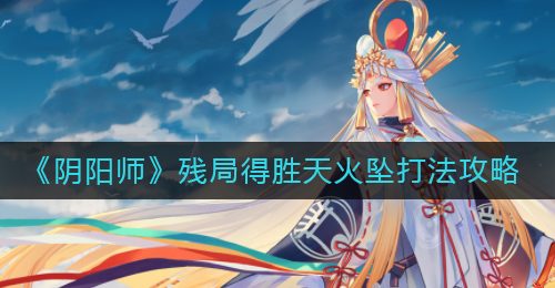 《阴阳师》残局得胜天火坠打法攻略