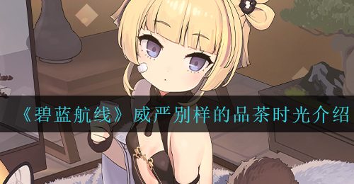 《碧蓝航线》威严别样的品茶时光介绍