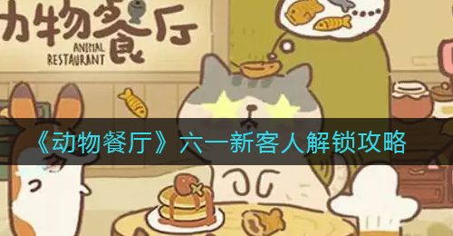 《动物餐厅》六一新客人解锁攻略