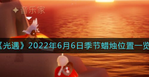 《光遇》2022年6月6日季节蜡烛位置一览