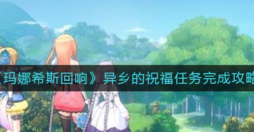 《玛娜希斯回响》异乡的祝福任务完成攻略
