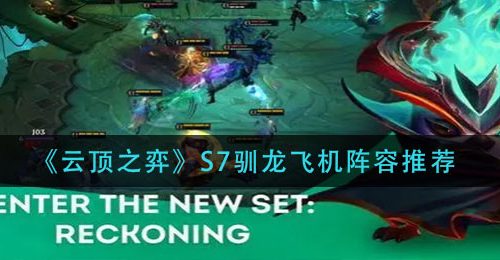 《云顶之弈》S7驯龙飞机阵容推荐