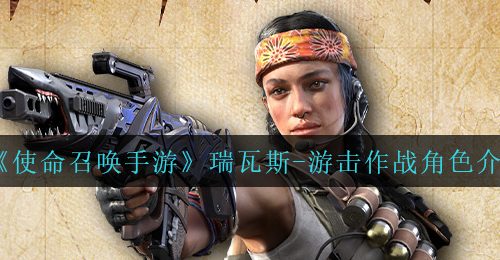 《使命召唤手游》瑞瓦斯-游击作战角色介绍