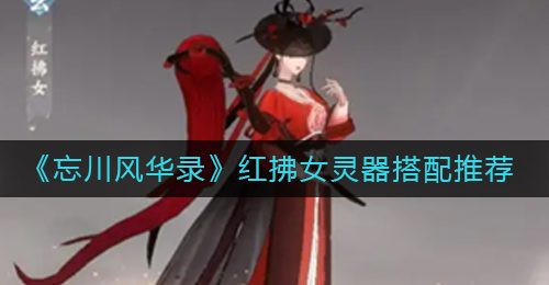 《忘川风华录》红拂女灵器搭配推荐