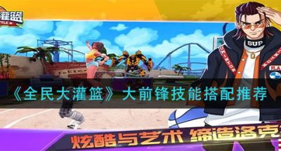 《全民大灌篮》大前锋技能搭配推荐