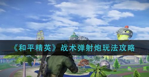 《和平精英》战术弹射炮玩法攻略