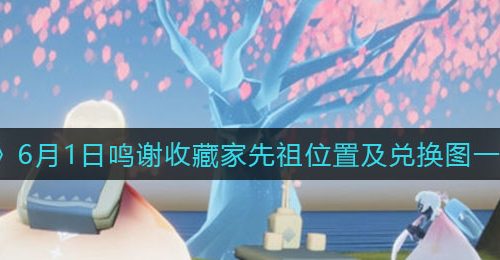 《光遇》6月1日鸣谢收藏家先祖位置及兑换图一览2022